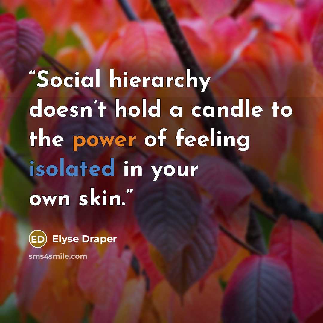 “Social hierarchy doesn’t hold a candle to the power of feeling isolated in your own skin.” quote by Elyse Draper