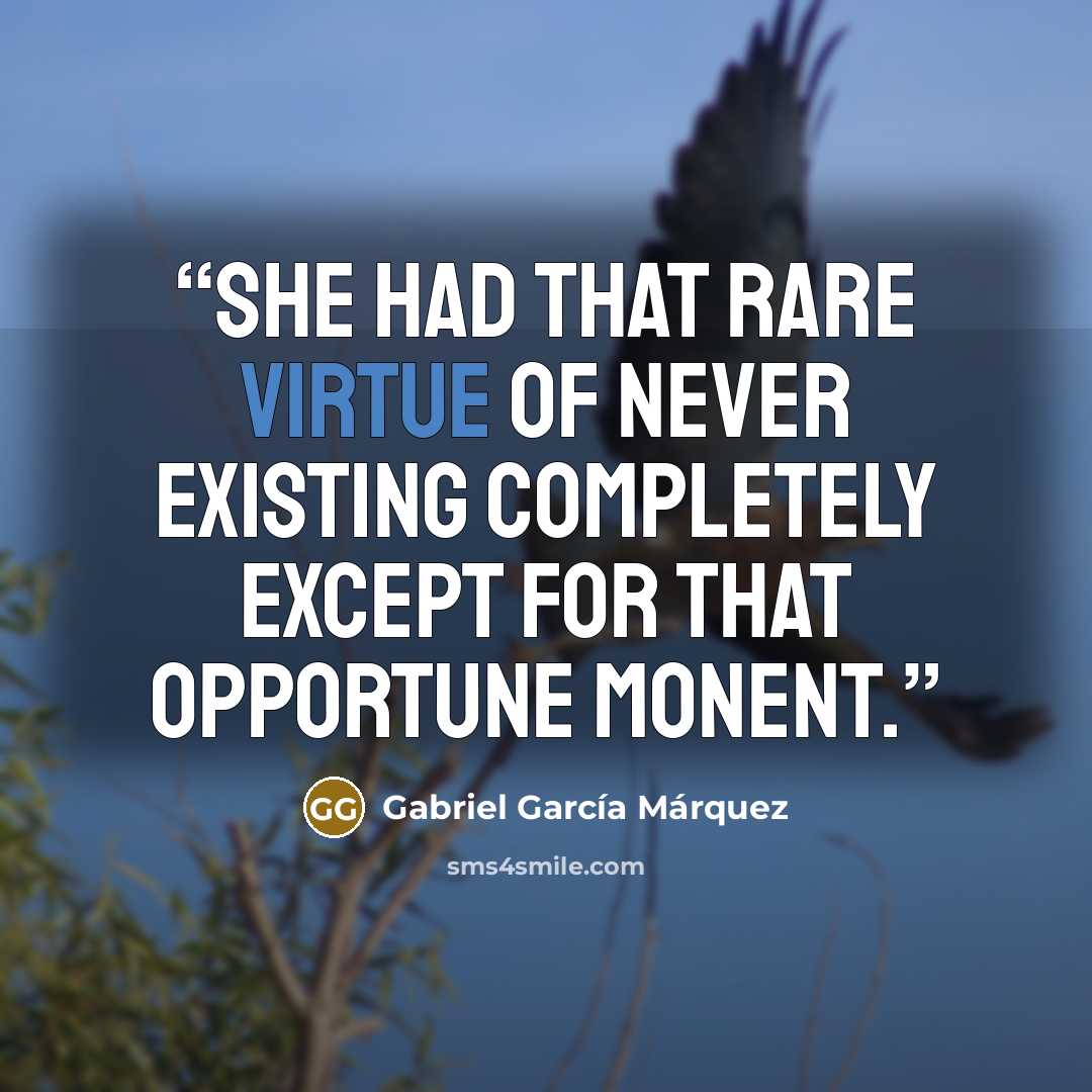 “She had that rare virtue of never existing completely except for that opportune monent.” quote by Gabriel Garcia Marquez