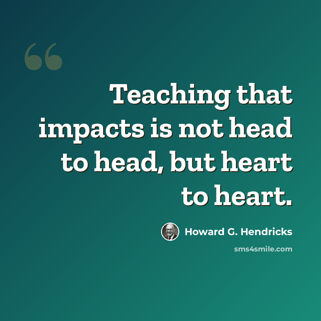 “Teaching that impacts is not head to head, but heart to heart.” quote by Howard G. Hendricks