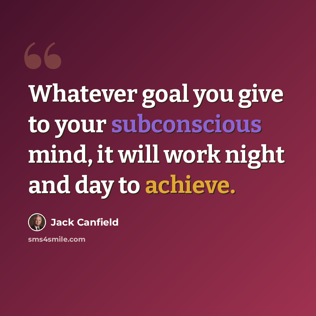 “Whatever goal you give to your subconscious mind, it will work night and day to achieve.” quote by Jack Canfield