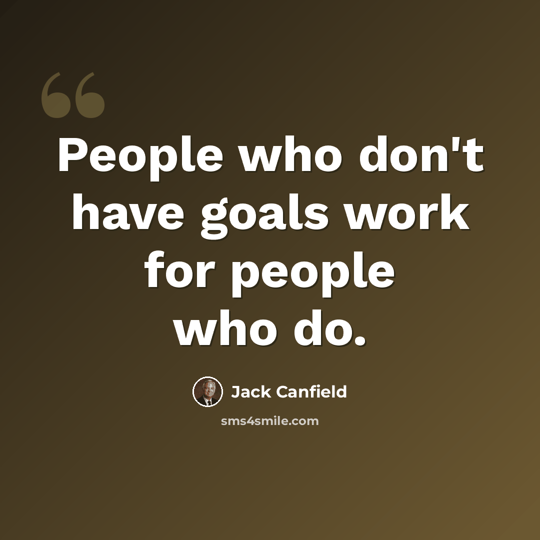 “People who don't have goals work for people who do.” quote by Jack Canfield