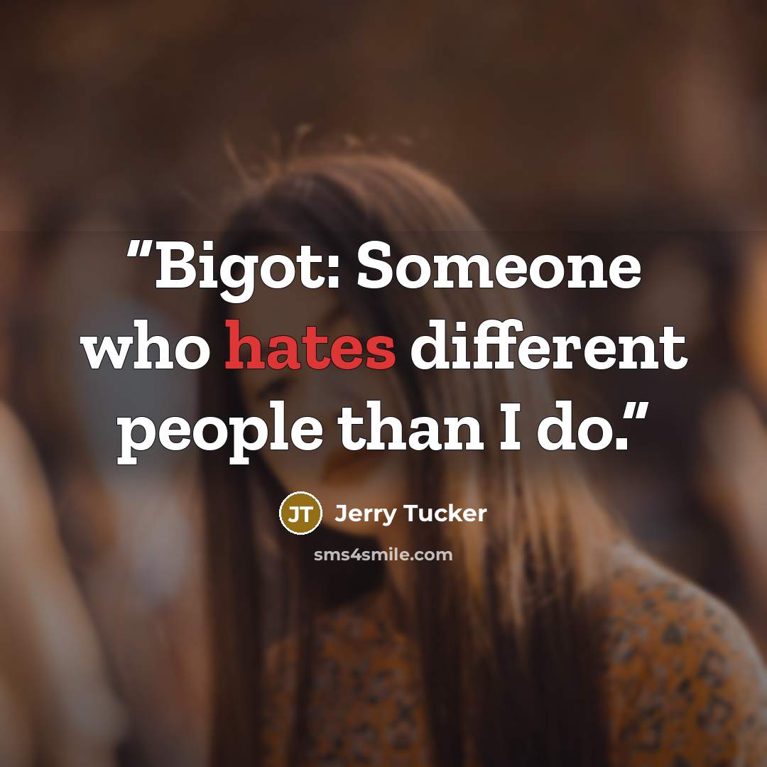 “Bigot: Someone who hates different people than I do.” quote by Jerry Tucker