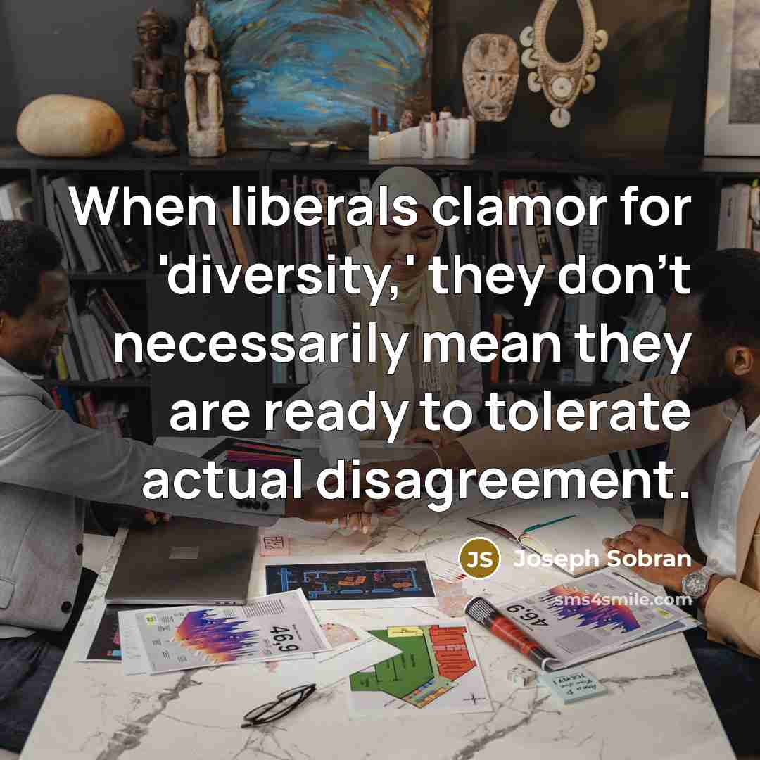 “When liberals clamor for 'diversity,' they don't necessarily mean they are ready to tolerate actual disagreement.” quote by Joseph Sobran