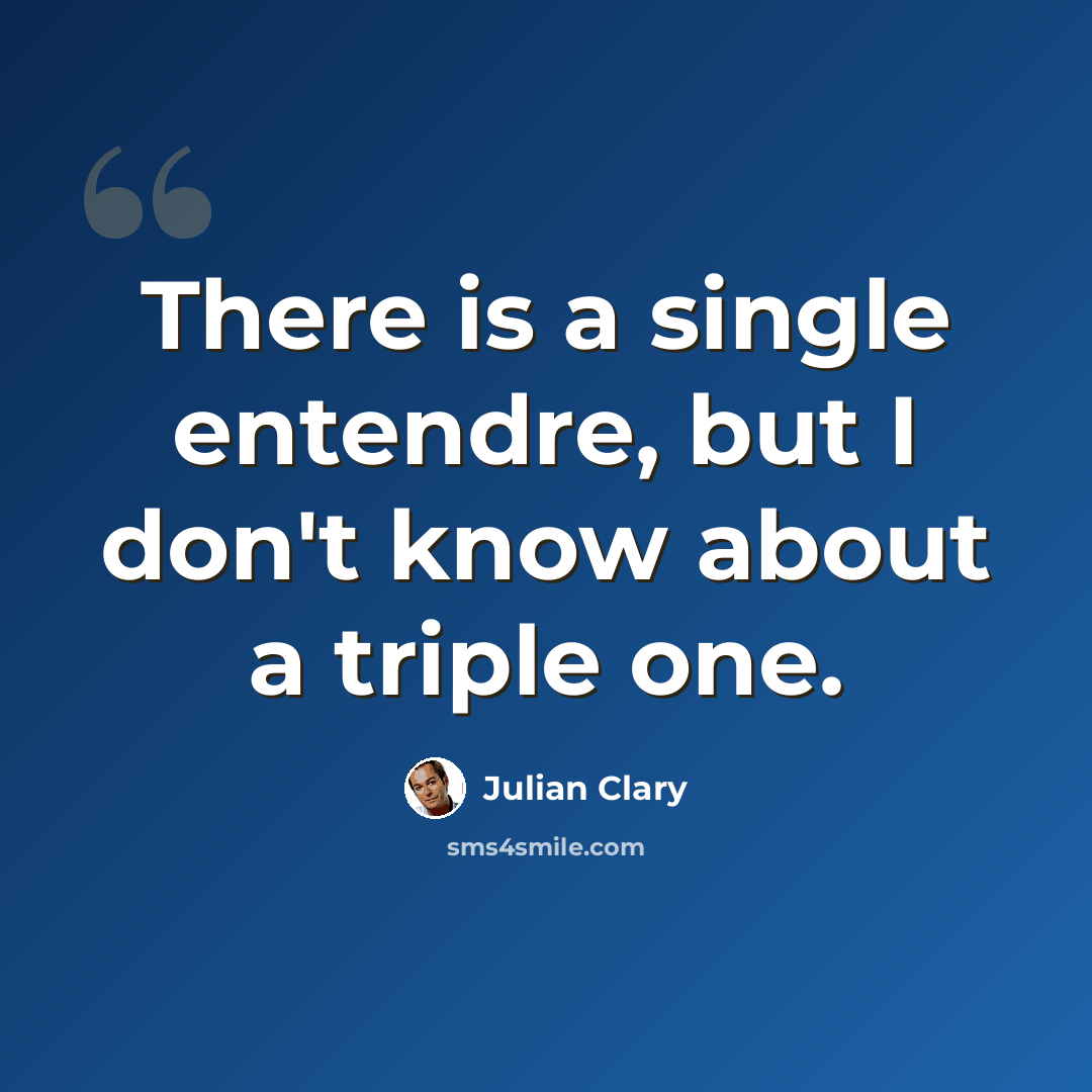 “There is a single entendre, but I don't know about a triple one.” quote by Julian Clary