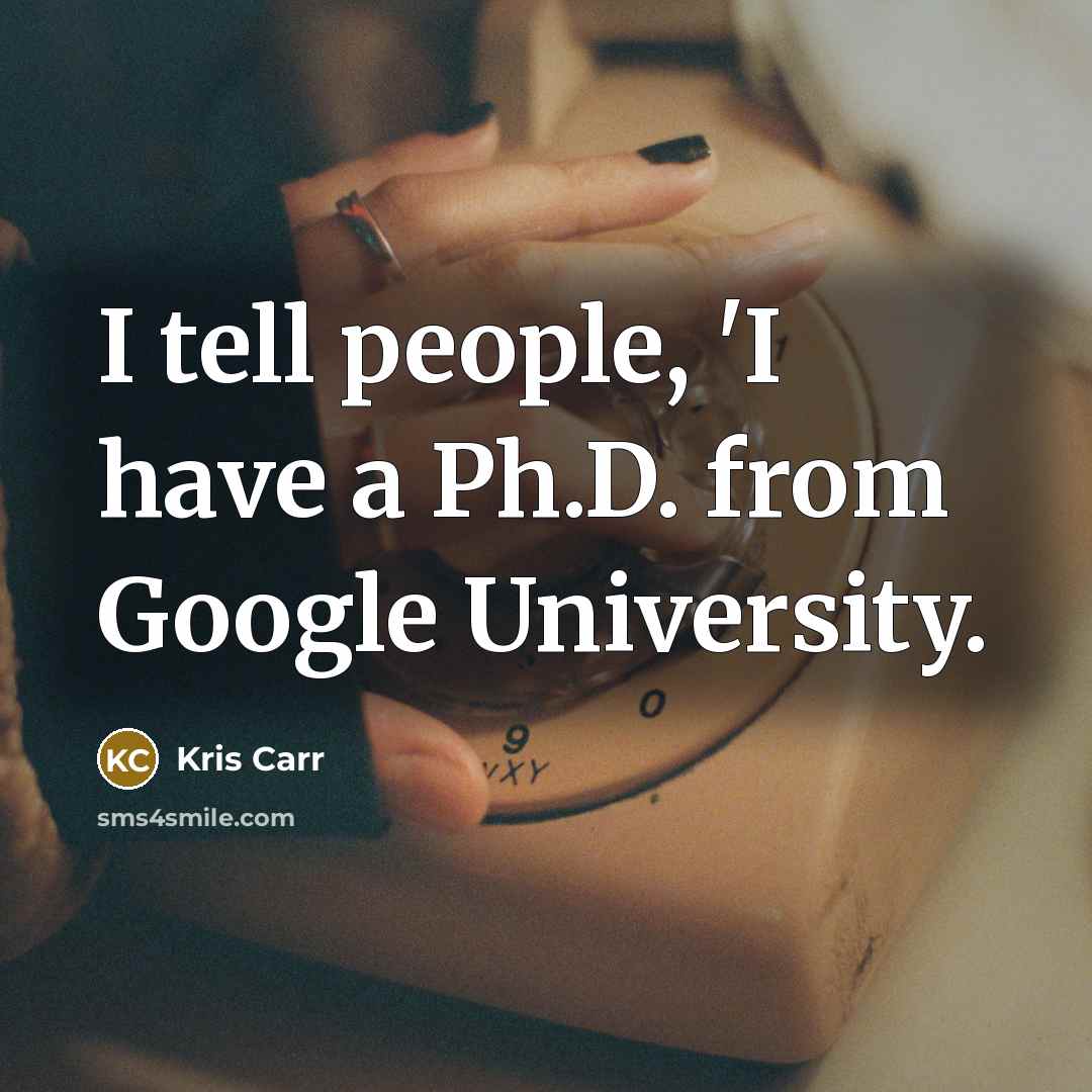 “I tell people, 'I have a Ph.D. from Google University.” quote by Kris Carr