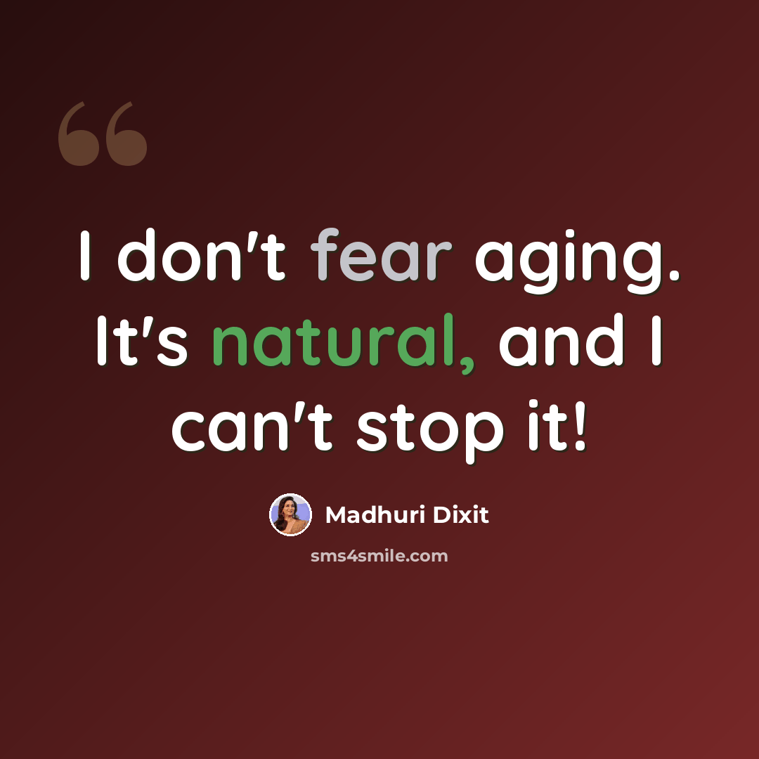 “I don't fear aging. It's natural, and I can't stop it!” quote by Madhuri Dixit