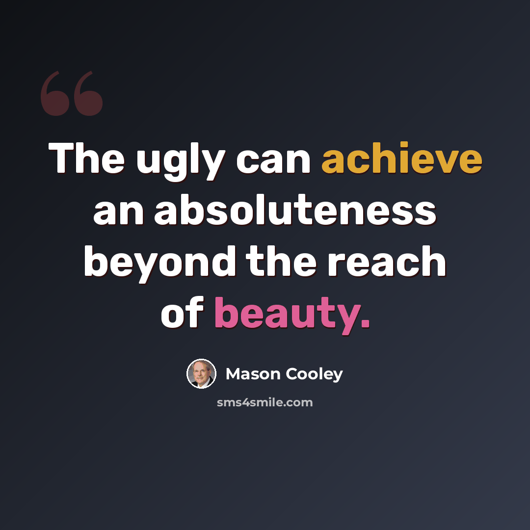 “The ugly can achieve an absoluteness beyond the reach of beauty.” quote by Mason Cooley