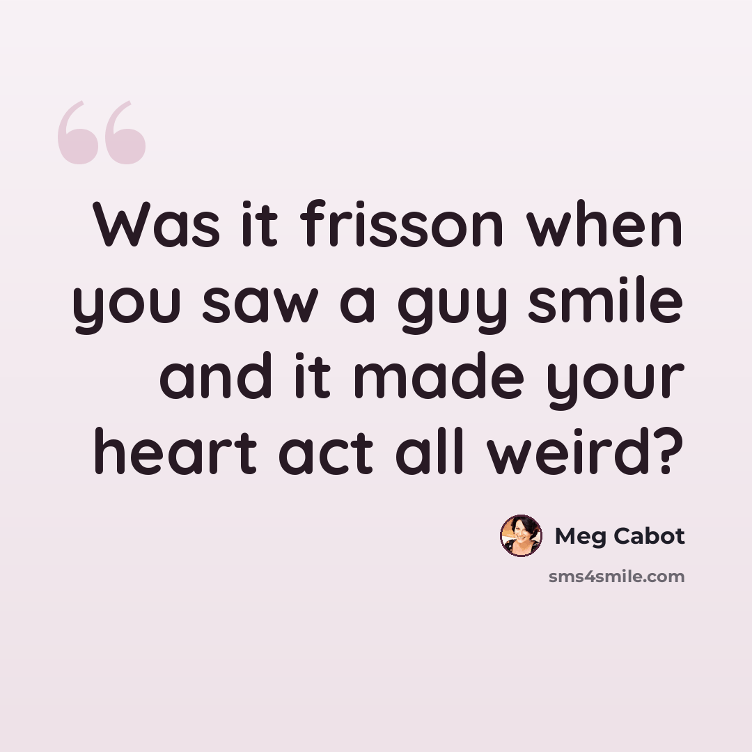 “Was it frisson when you saw a guy smile and it made your heart act all weird?” quote by Meg Cabot