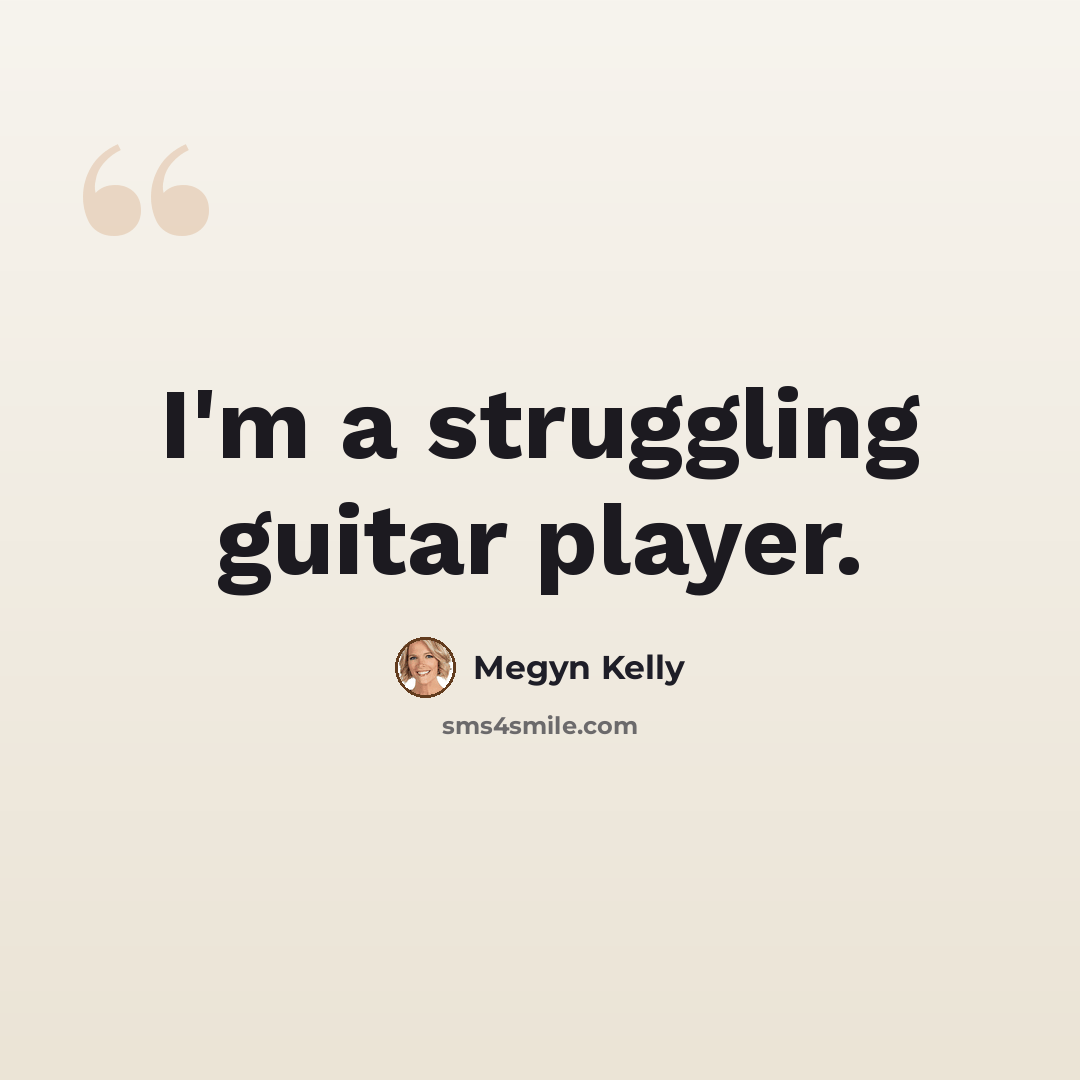 “I'm a struggling guitar player.” quote by Megyn Kelly