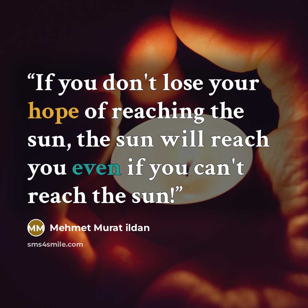 “If you don't lose your hope of reaching the sun, the sun will reach you even if you can't reach the sun!” quote by Mehmet Murat ildan