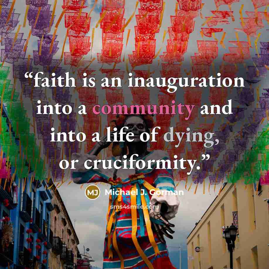 “faith is an inauguration into a community and into a life of dying, or cruciformity.” quote by Michael J. Gorman