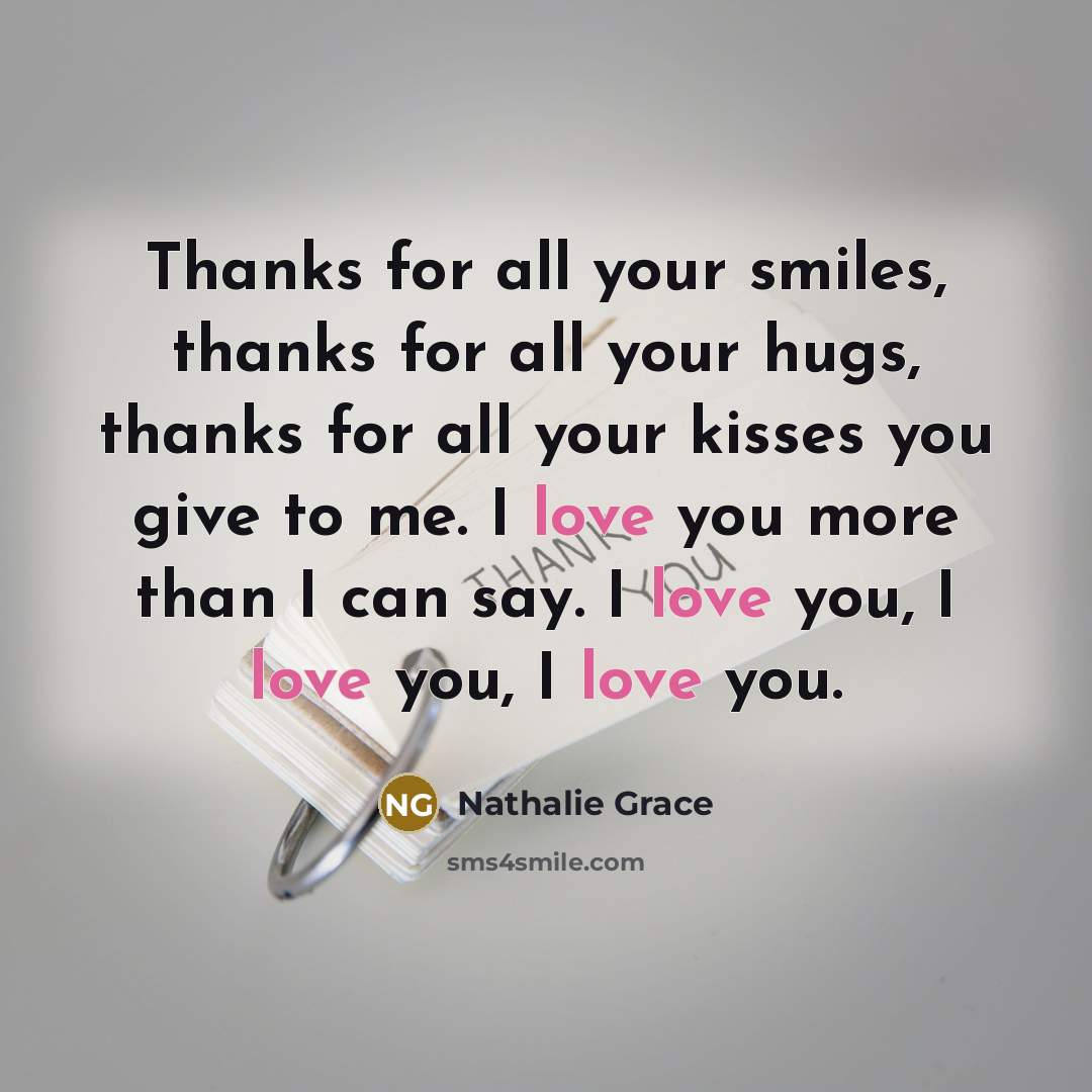 “Thanks for all your smiles, thanks for all your hugs, thanks for all your kisses you give to me. I love you more than I can say. I love you, I love you, I love you.” quote by Nathalie Grace