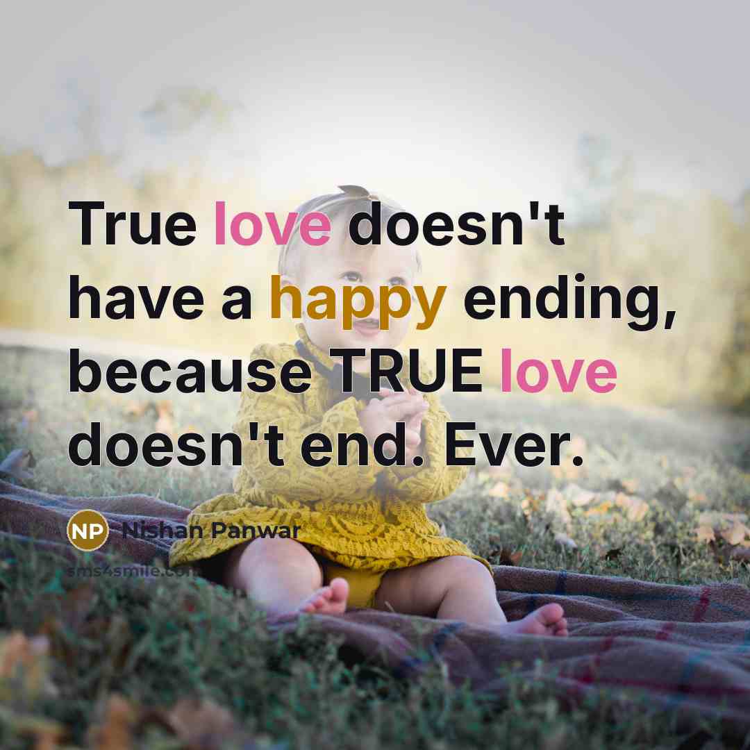“True love doesn't have a happy ending, because TRUE love doesn't end. Ever.” quote by Nishan Panwar