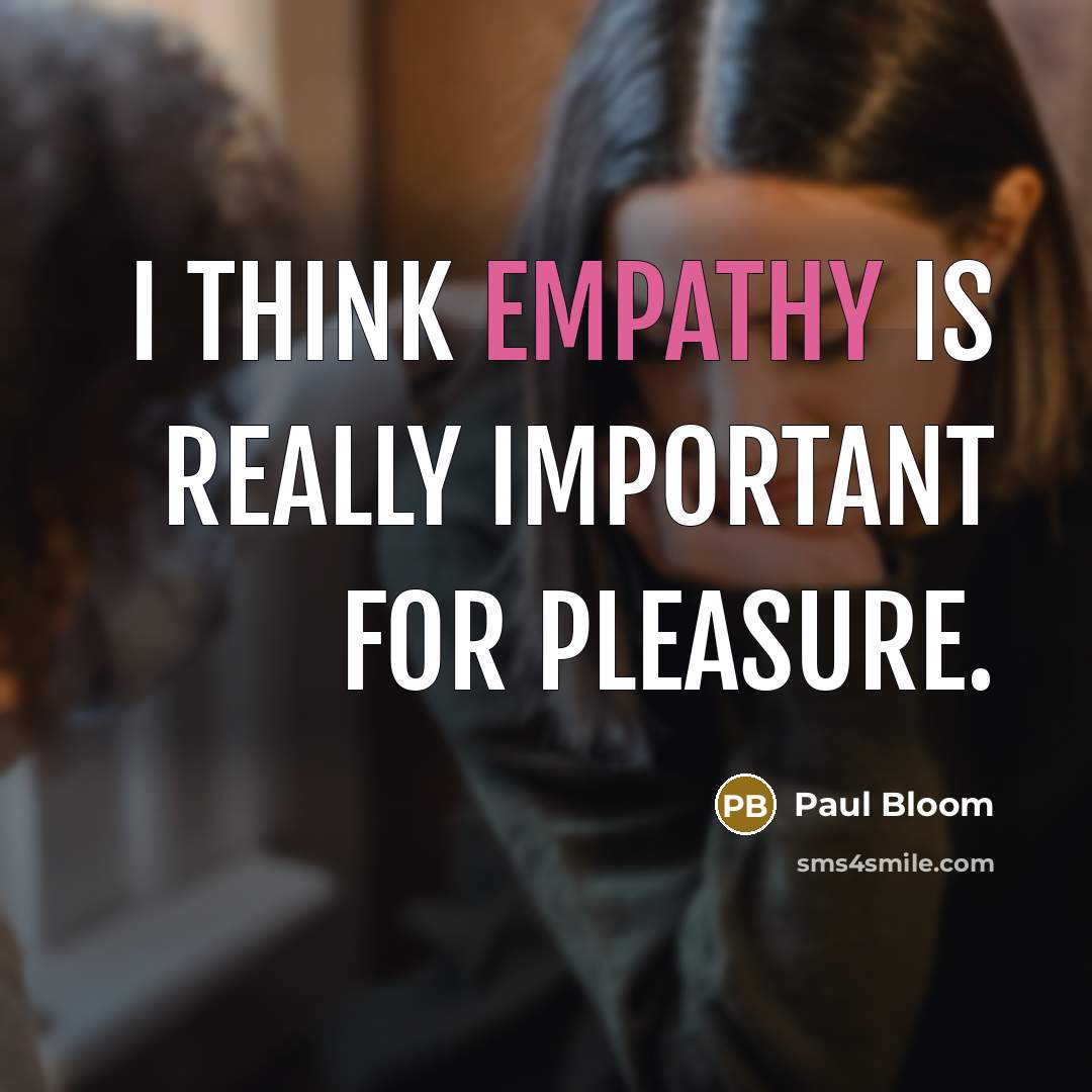 “I think empathy is really important for pleasure.” quote by Paul Bloom