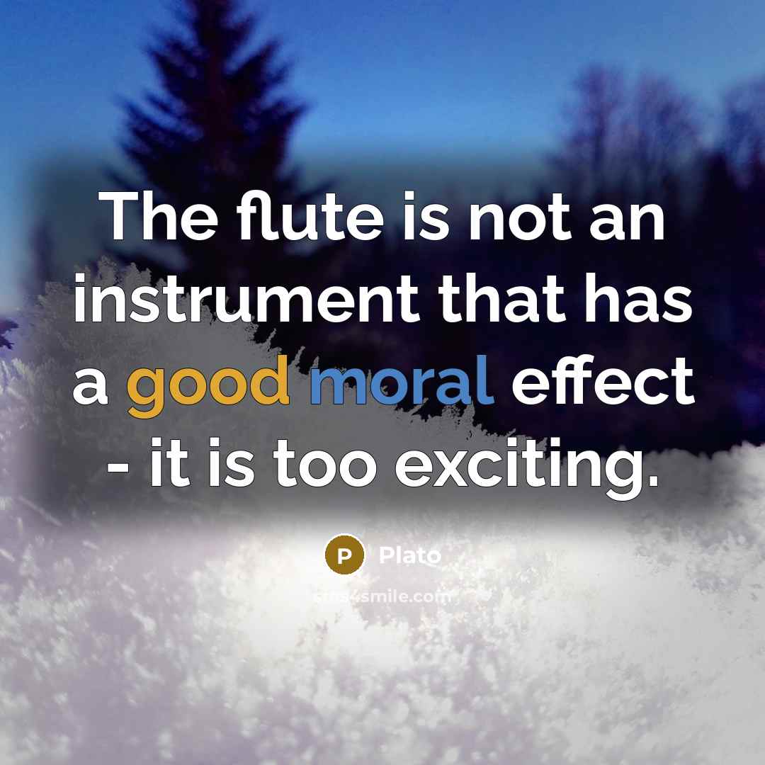 “The flute is not an instrument that has a good moral effect - it is too exciting.” quote by Plato