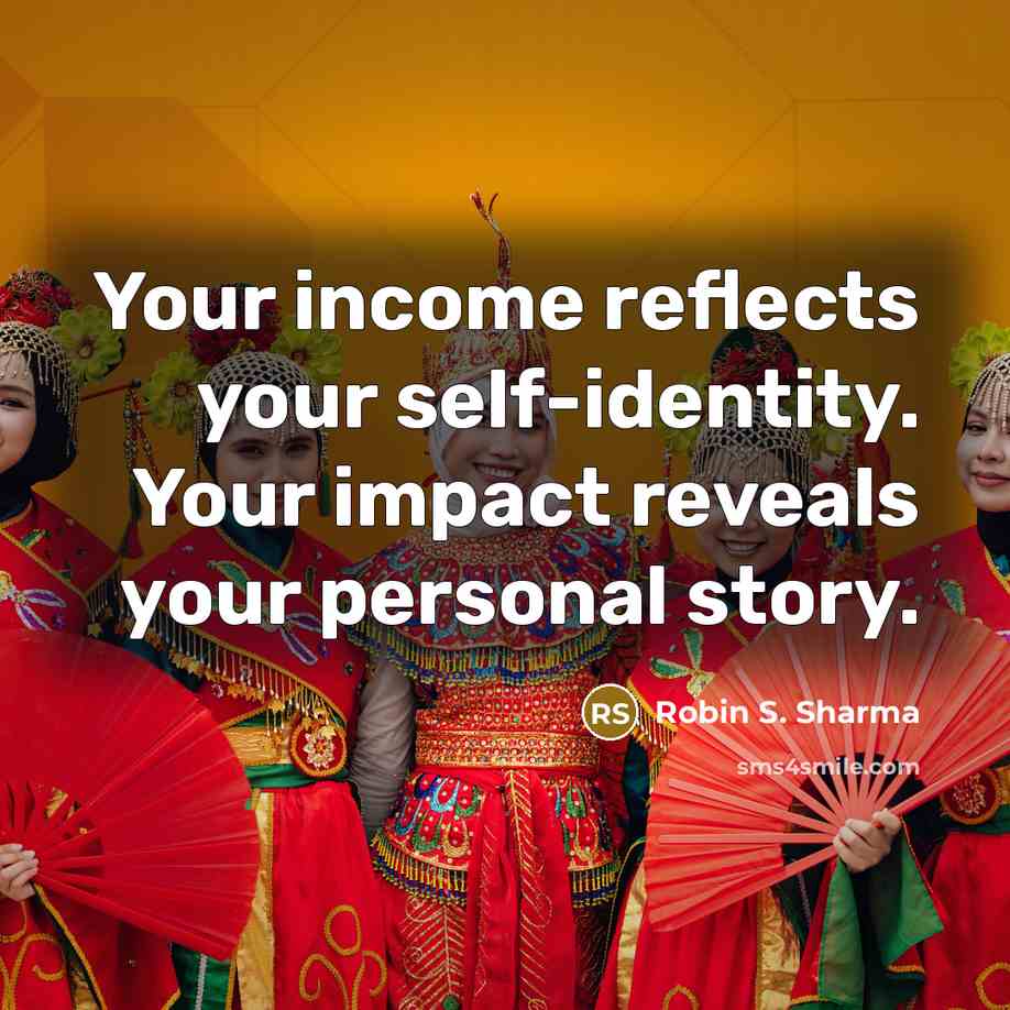 “Your income reflects your self-identity. Your impact reveals your personal story.” quote by Robin S. Sharma