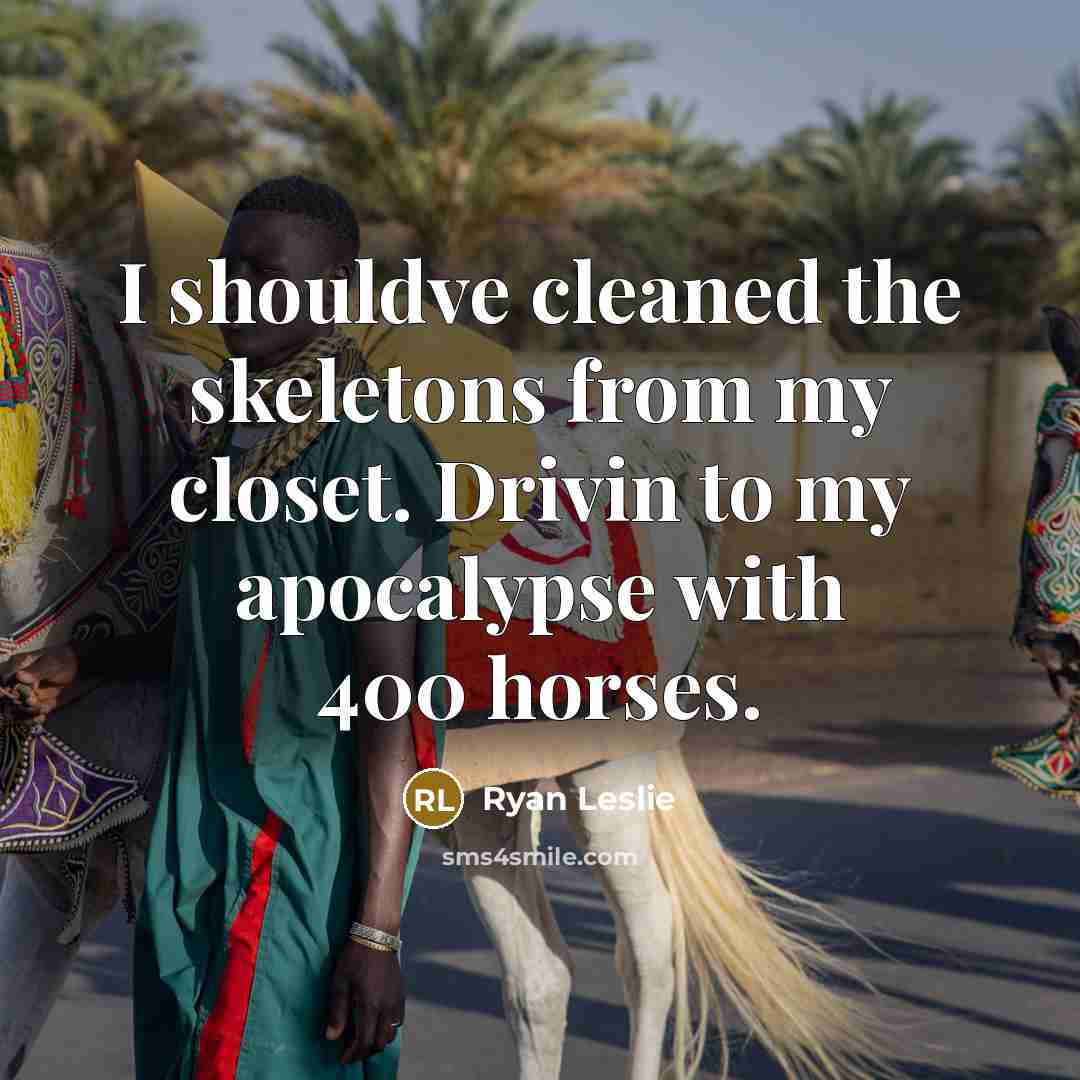 “I shouldve cleaned the skeletons from my closet. Drivin to my apocalypse with 400 horses.” quote by Ryan Leslie