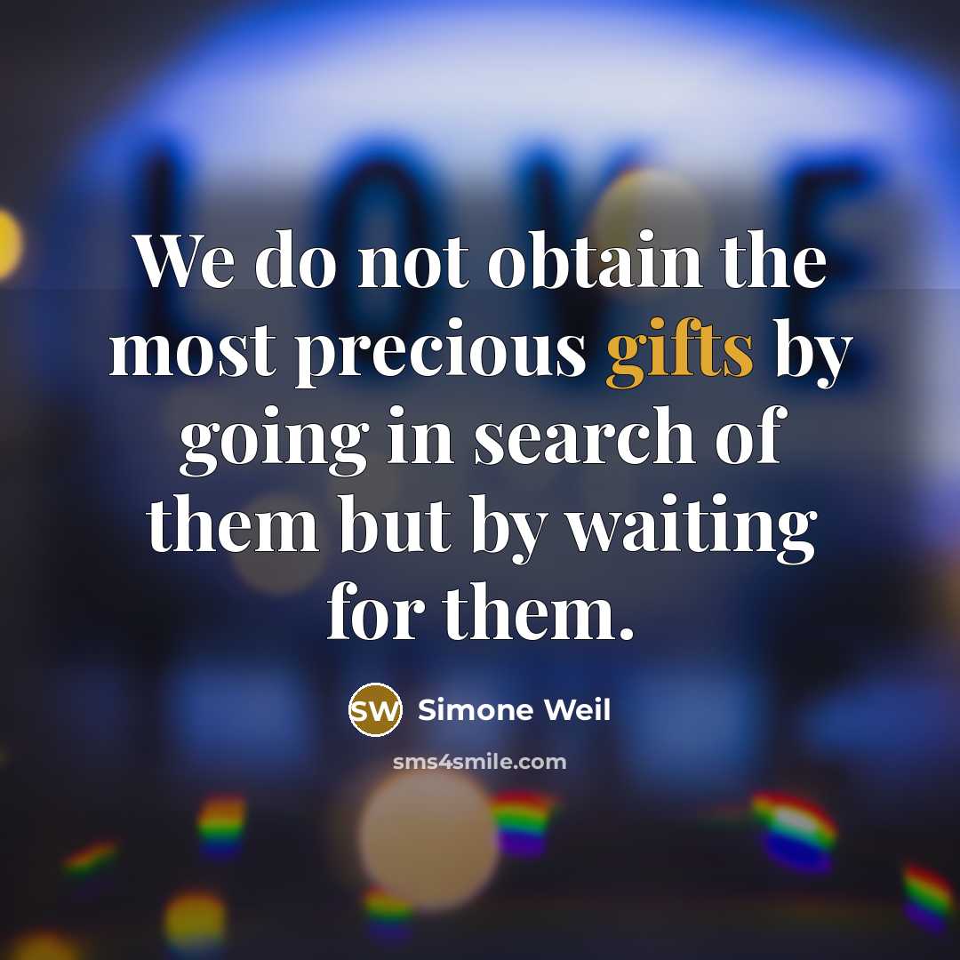 “We do not obtain the most precious gifts by going in search of them but by waiting for them.” quote by Simone Weil