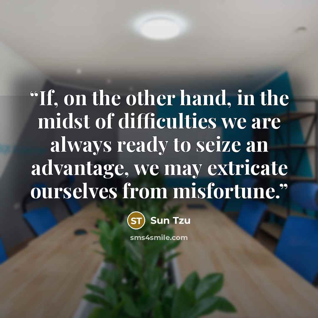 “If, on the other hand, in the midst of difficulties we are always ready to seize an advantage, we may extricate ourselves from misfortune.” quote by Sun Tzu