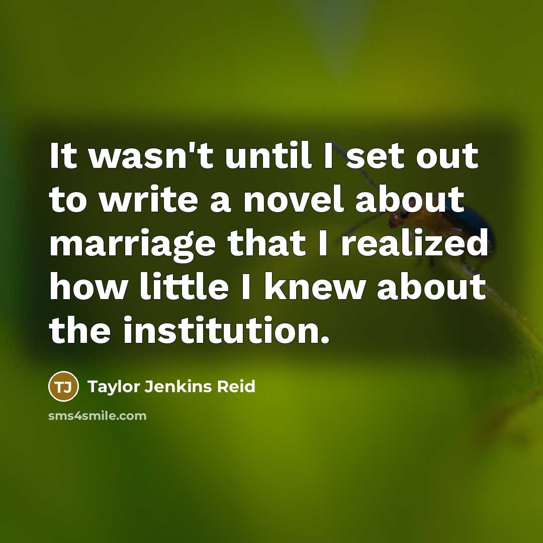 “It wasn't until I set out to write a novel about marriage that I realized how little I knew about the institution.” quote by Taylor Jenkins Reid