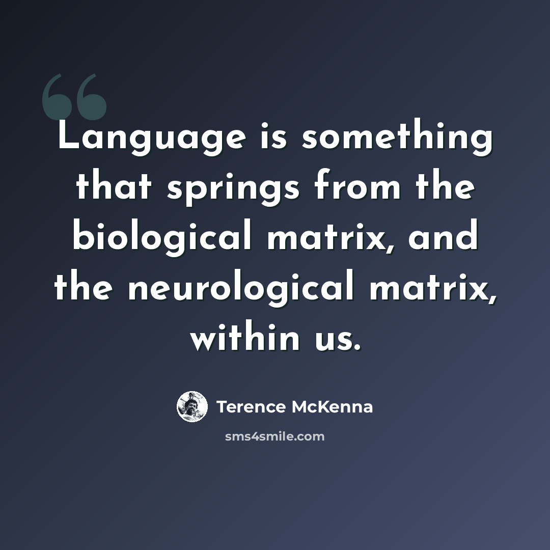 “Language is something that springs from the biological matrix, and the neurological matrix, within us.” quote by Terence McKenna