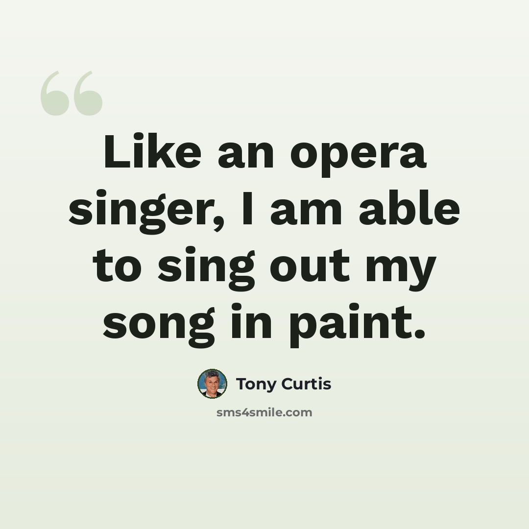 “Like an opera singer, I am able to sing out my song in paint.” quote by Tony Curtis