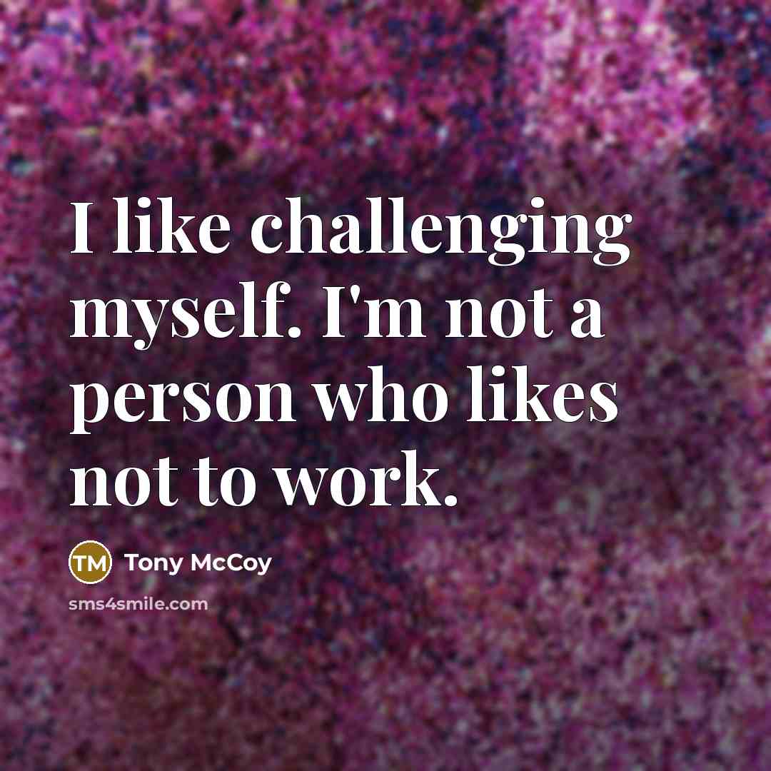 “I like challenging myself. I'm not a person who likes not to work.” quote by Tony McCoy