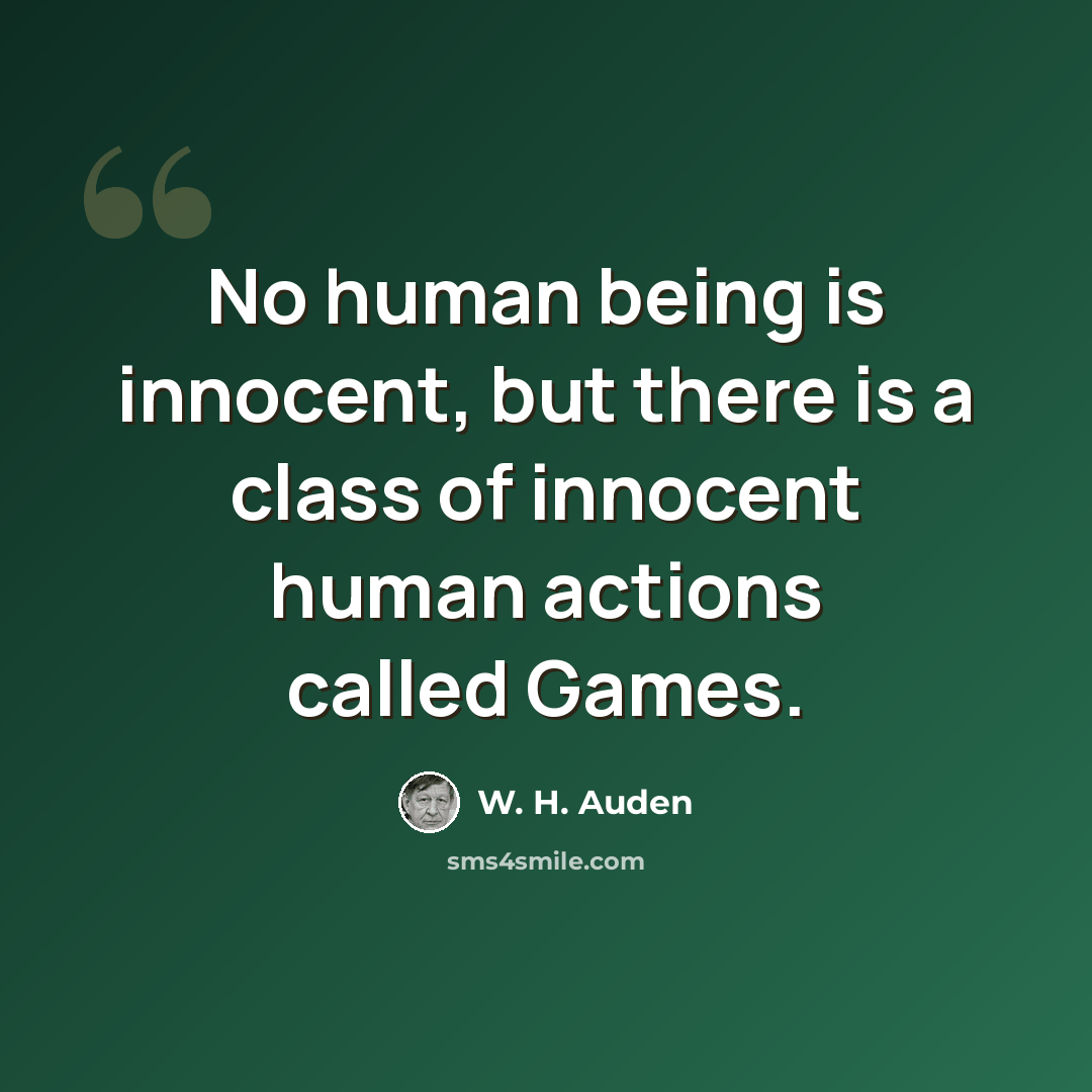 “No human being is innocent, but there is a class of innocent human actions called Games.” quote by W. H. Auden
