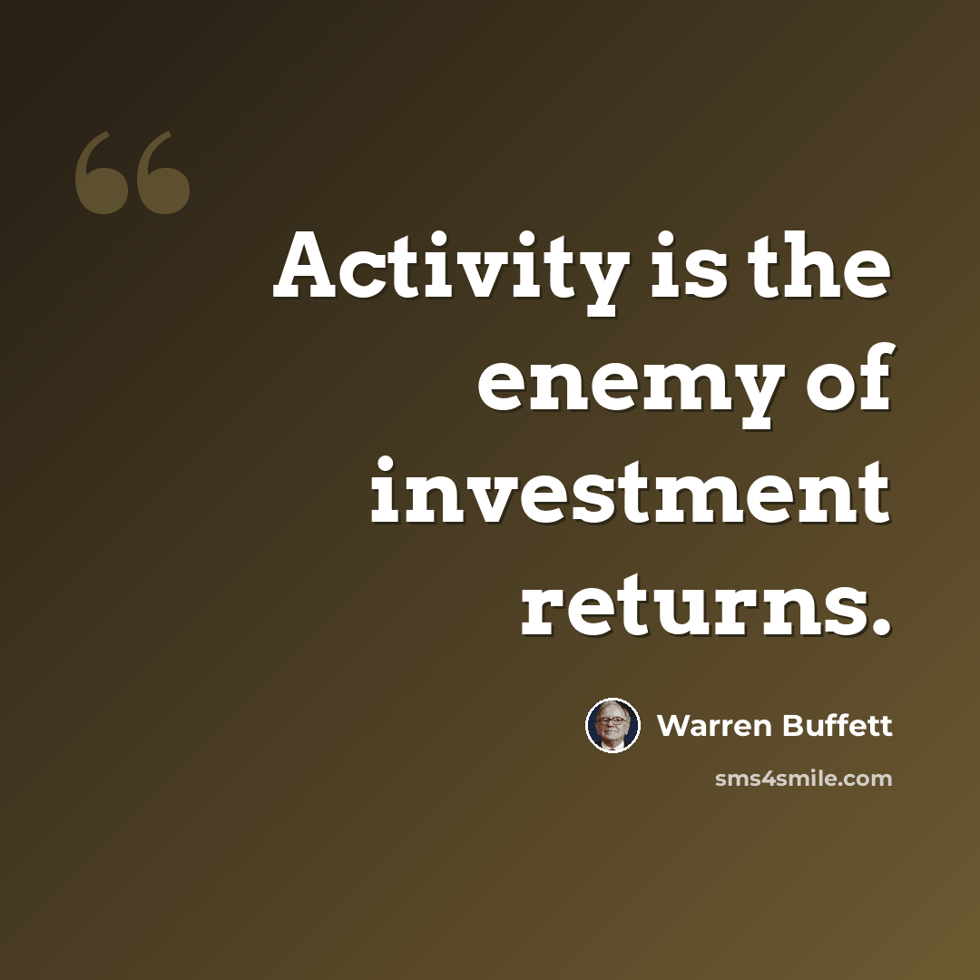 “Activity is the enemy of investment returns.” quote by Warren Buffett