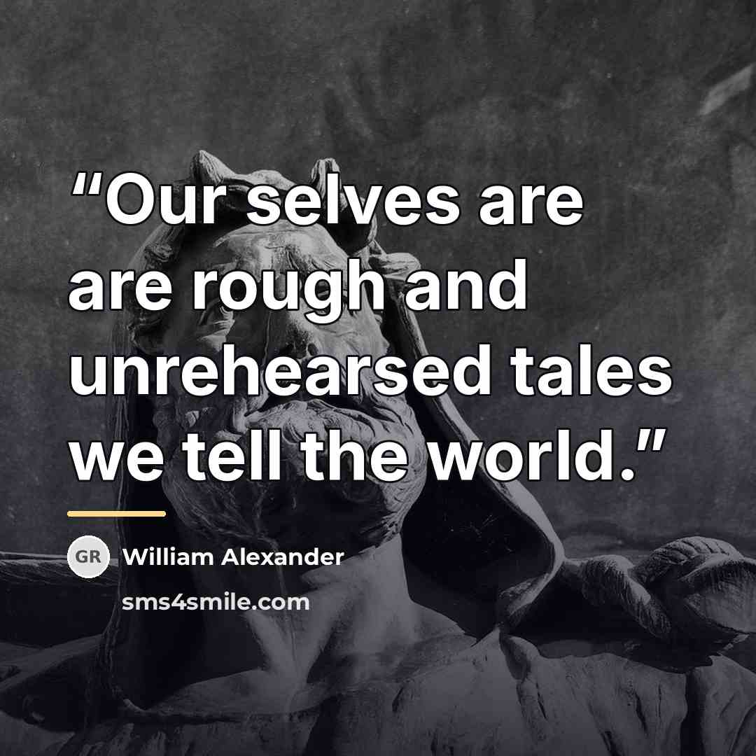 “Our selves are are rough and unrehearsed tales we tell the world.” quote by William Alexander