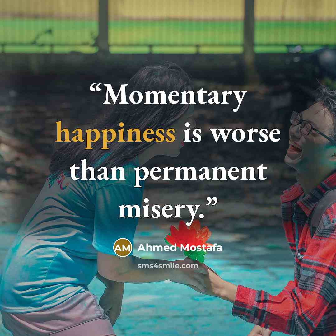 “Momentary happiness is worse than permanent misery.” quote by Ahmed Mostafa