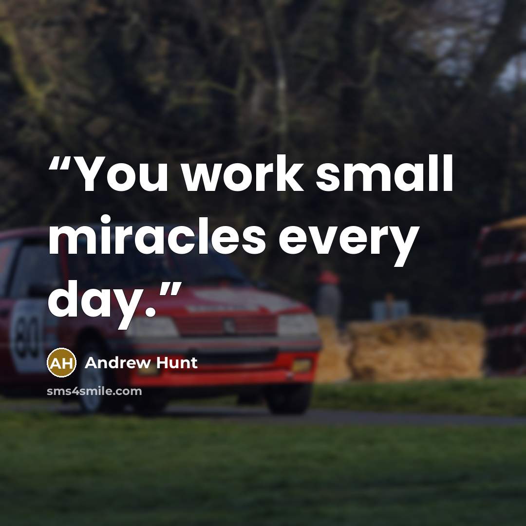 “You work small miracles every day.” quote by Andrew Hunt