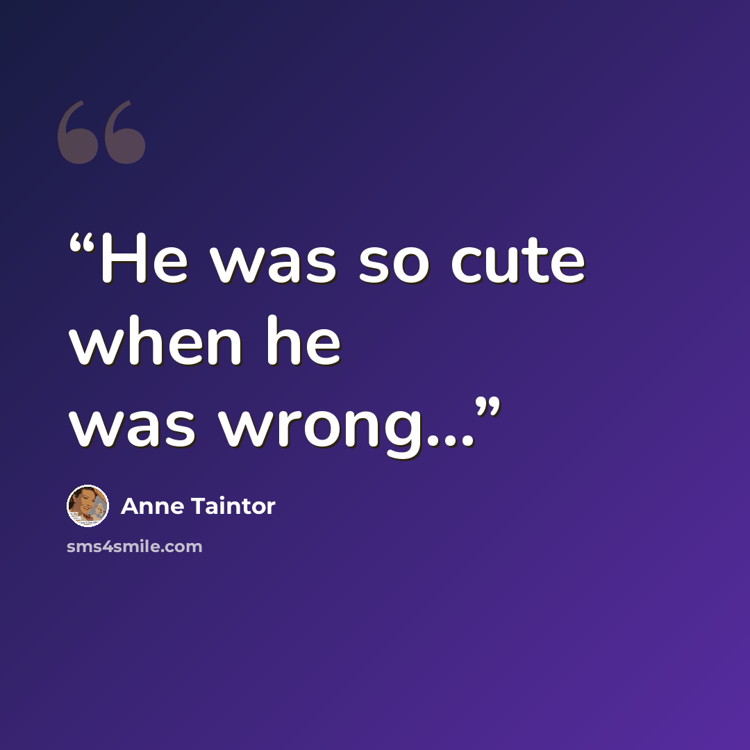 “He was so cute when he was wrong...” quote by Anne Taintor