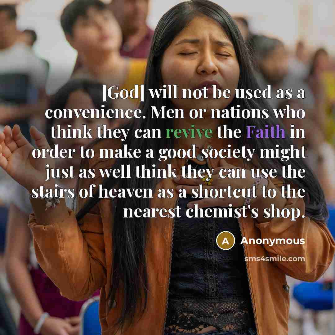 “[God] will not be used as a convenience. Men or nations who think they can revive the Faith in order to make a good society might just as well think they can use the stairs of heaven as a shortcut to the nearest chemist's shop.” quote by Anonymous