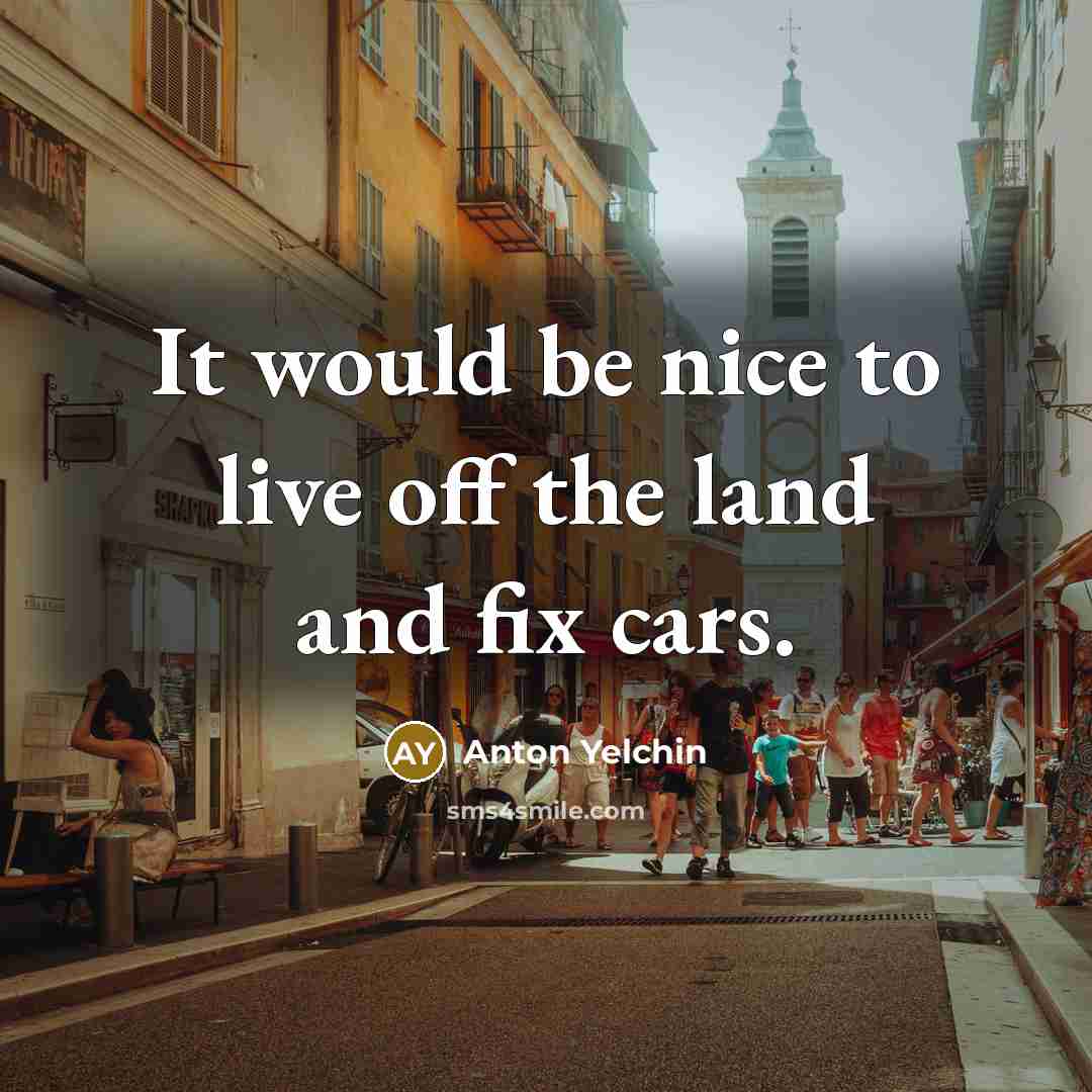 “It would be nice to live off the land and fix cars.” quote by Anton Yelchin