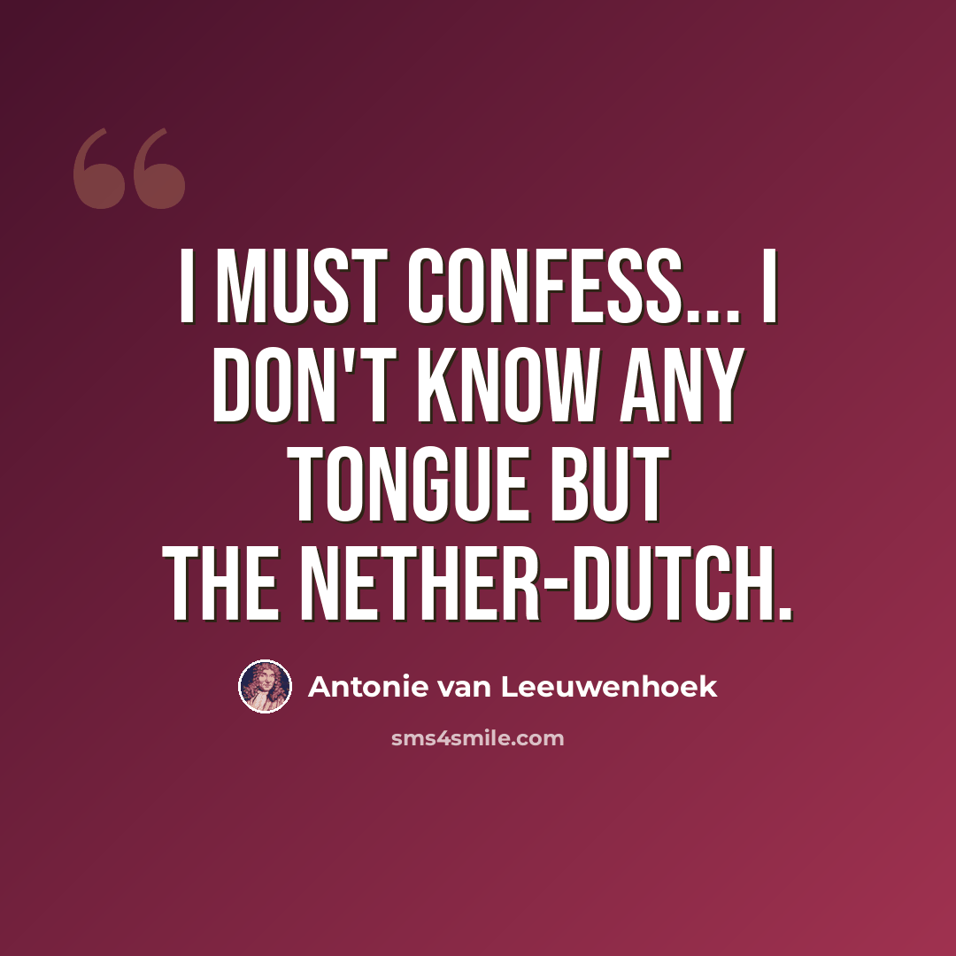 “I must confess... I don't know any tongue but the Nether-Dutch.” quote by Antonie van Leeuwenhoek
