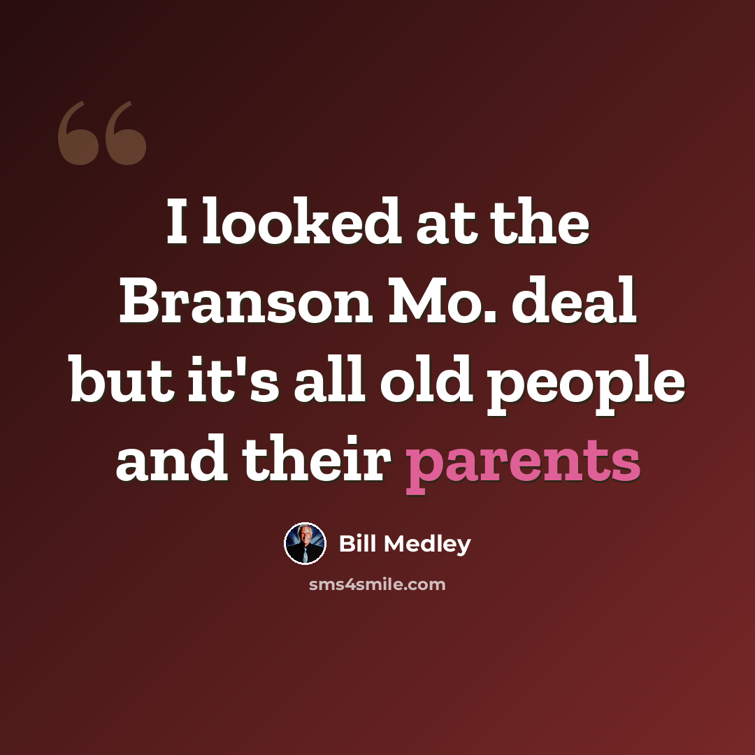 “I looked at the Branson Mo. deal but it's all old people and their parents” quote by Bill Medley