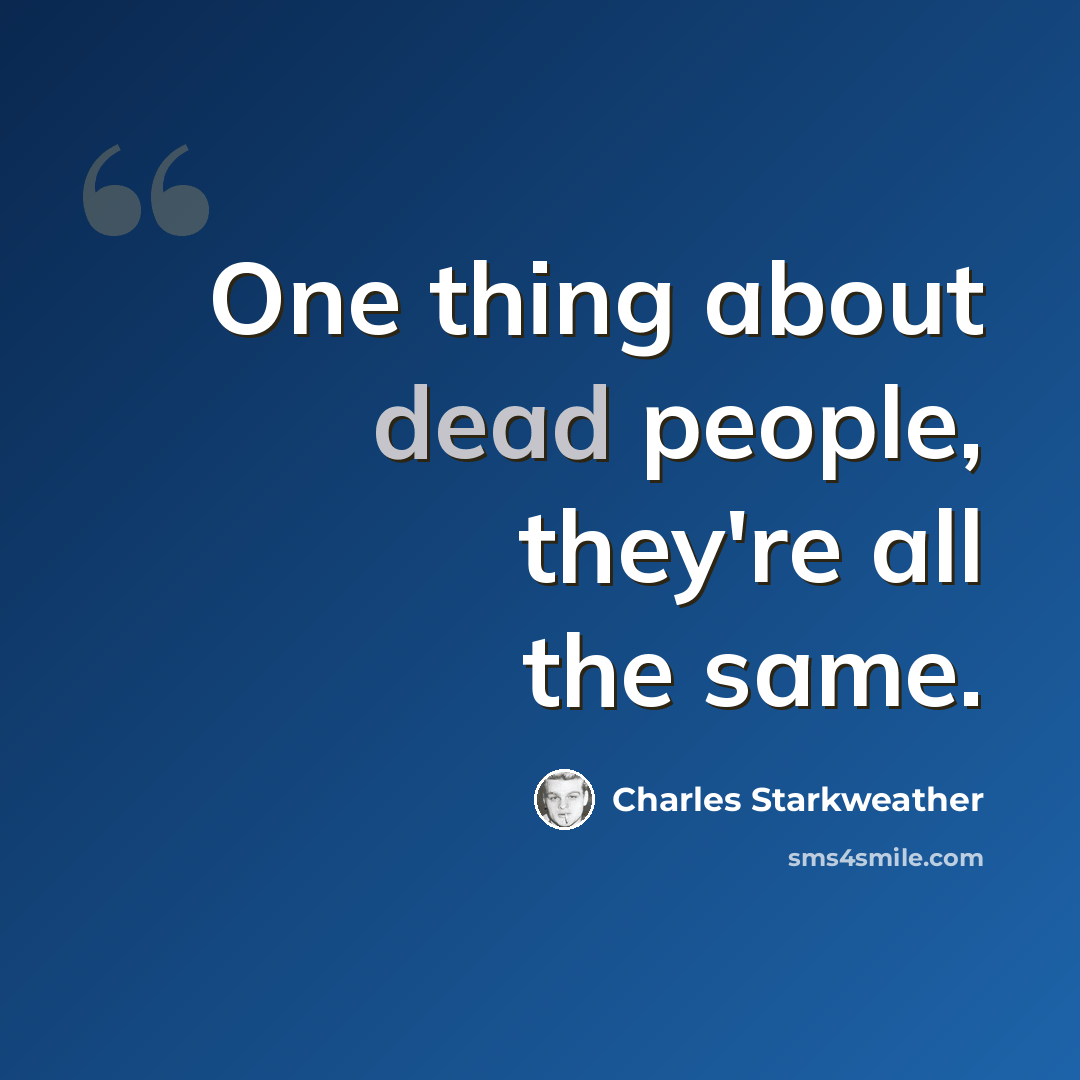 “One thing about dead people, they're all the same.” quote by Charles Starkweather