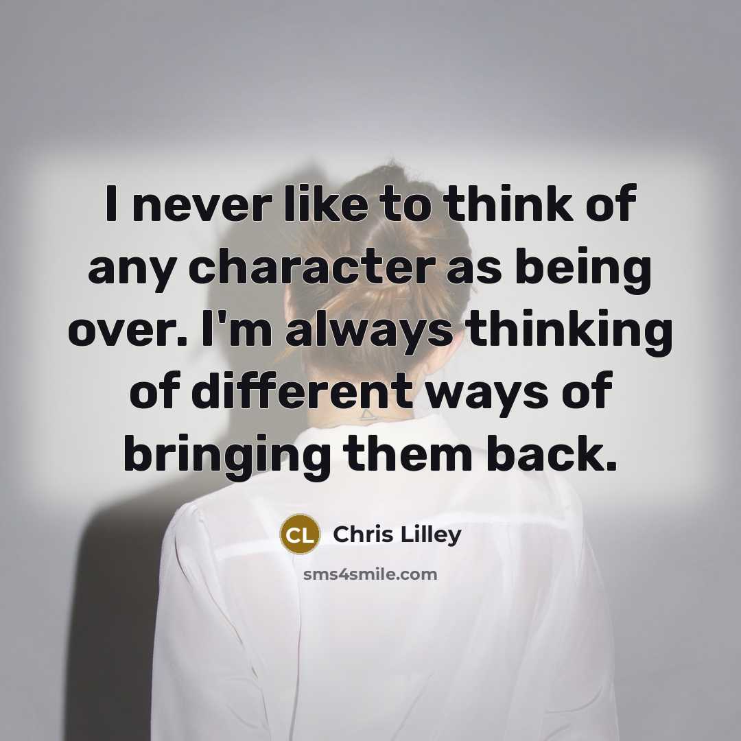 “I never like to think of any character as being over. I'm always thinking of different ways of bringing them back.” quote by Chris Lilley