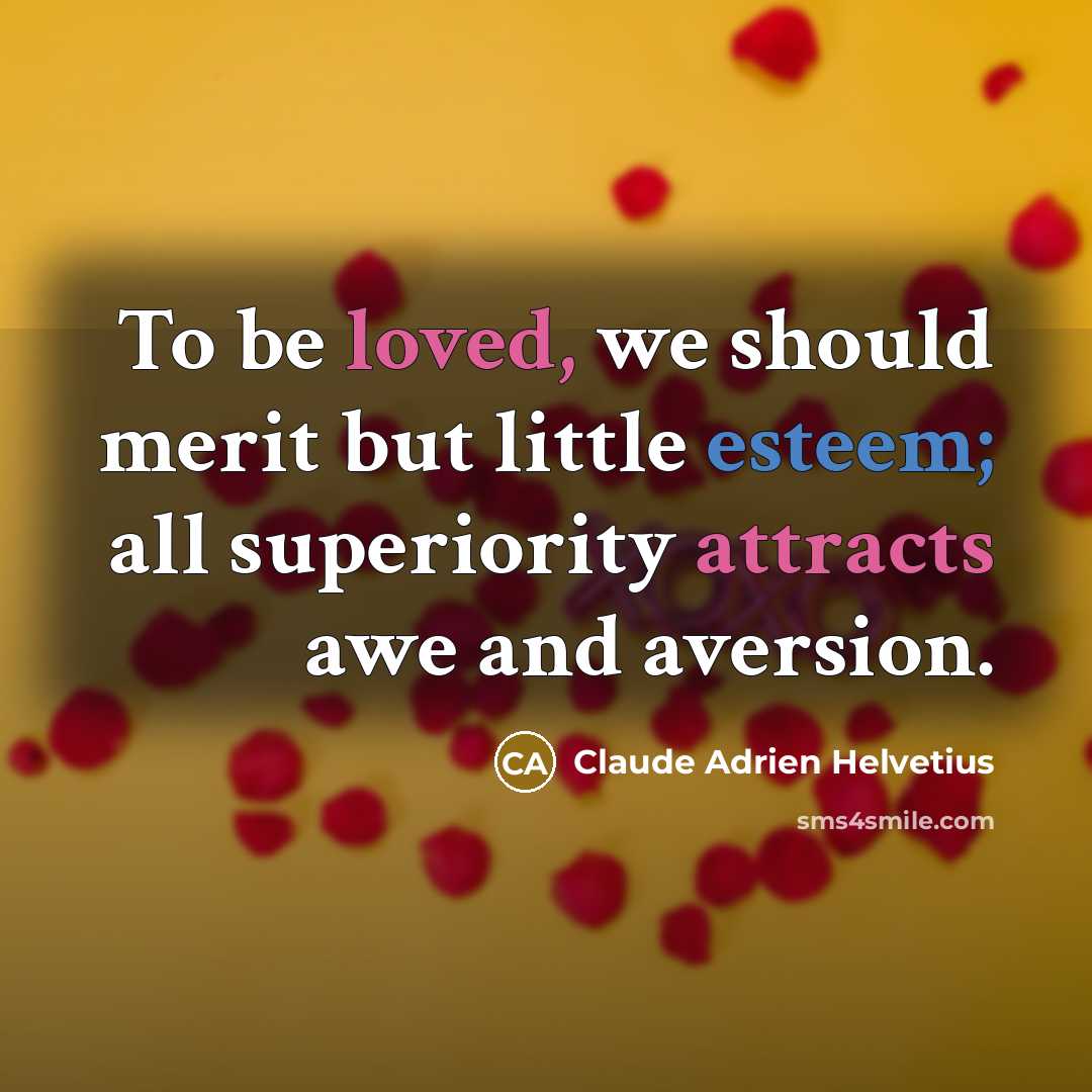 “To be loved, we should merit but little esteem; all superiority attracts awe and aversion.” quote by Claude Adrien Helvetius