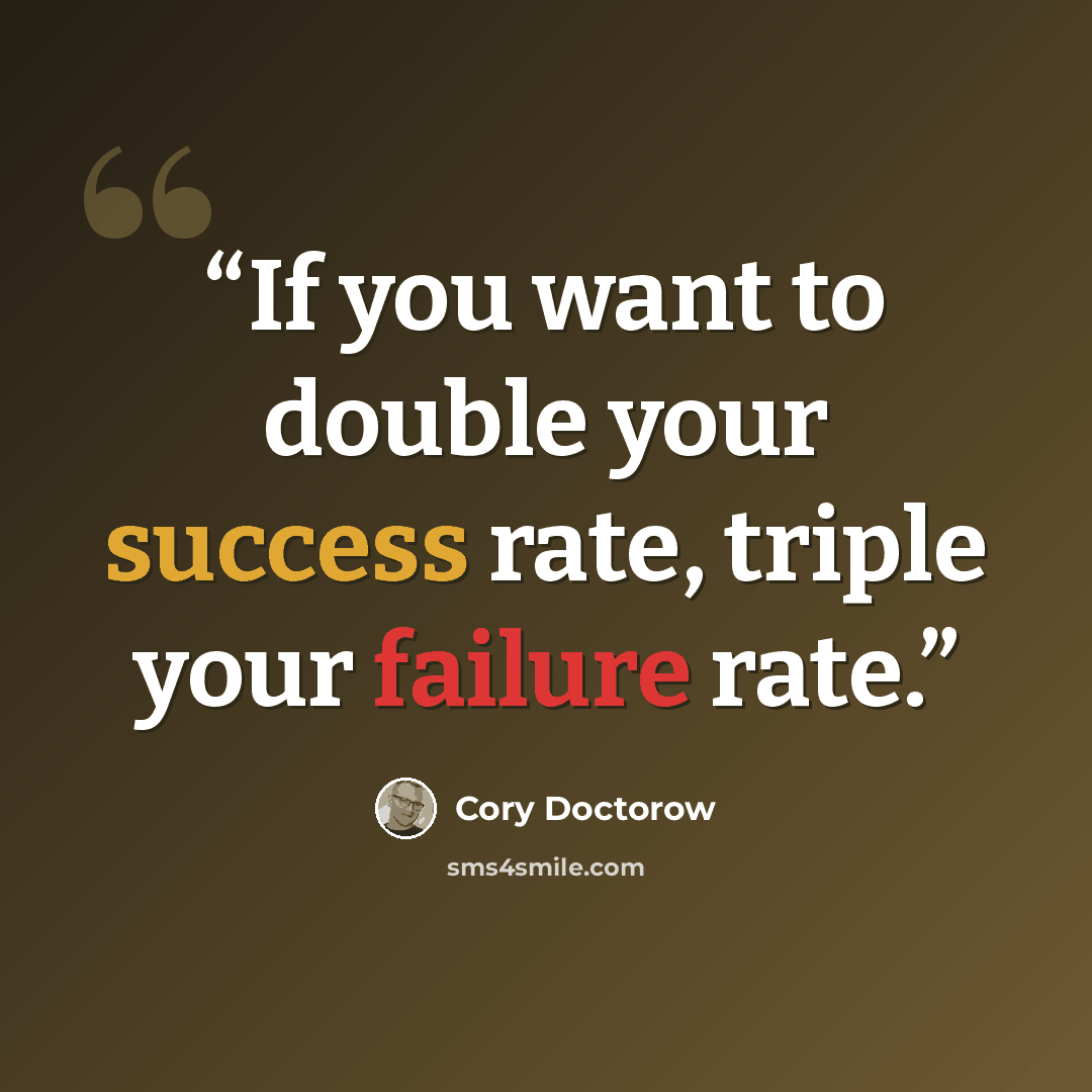 “If you want to double your success rate, triple your failure rate.” quote by Cory Doctorow
