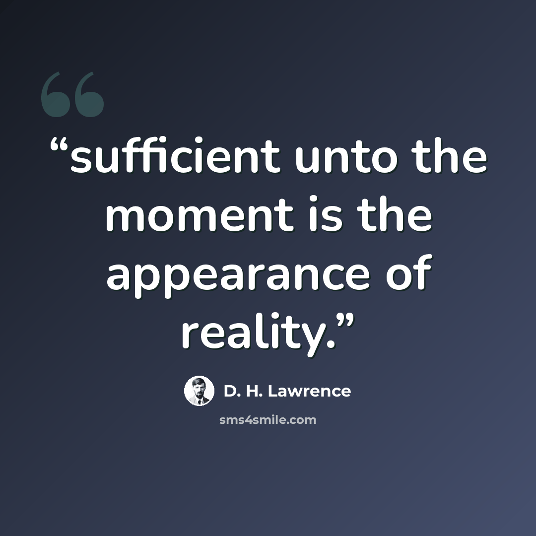 “sufficient unto the moment is the appearance of reality.” quote by D. H. Lawrence
