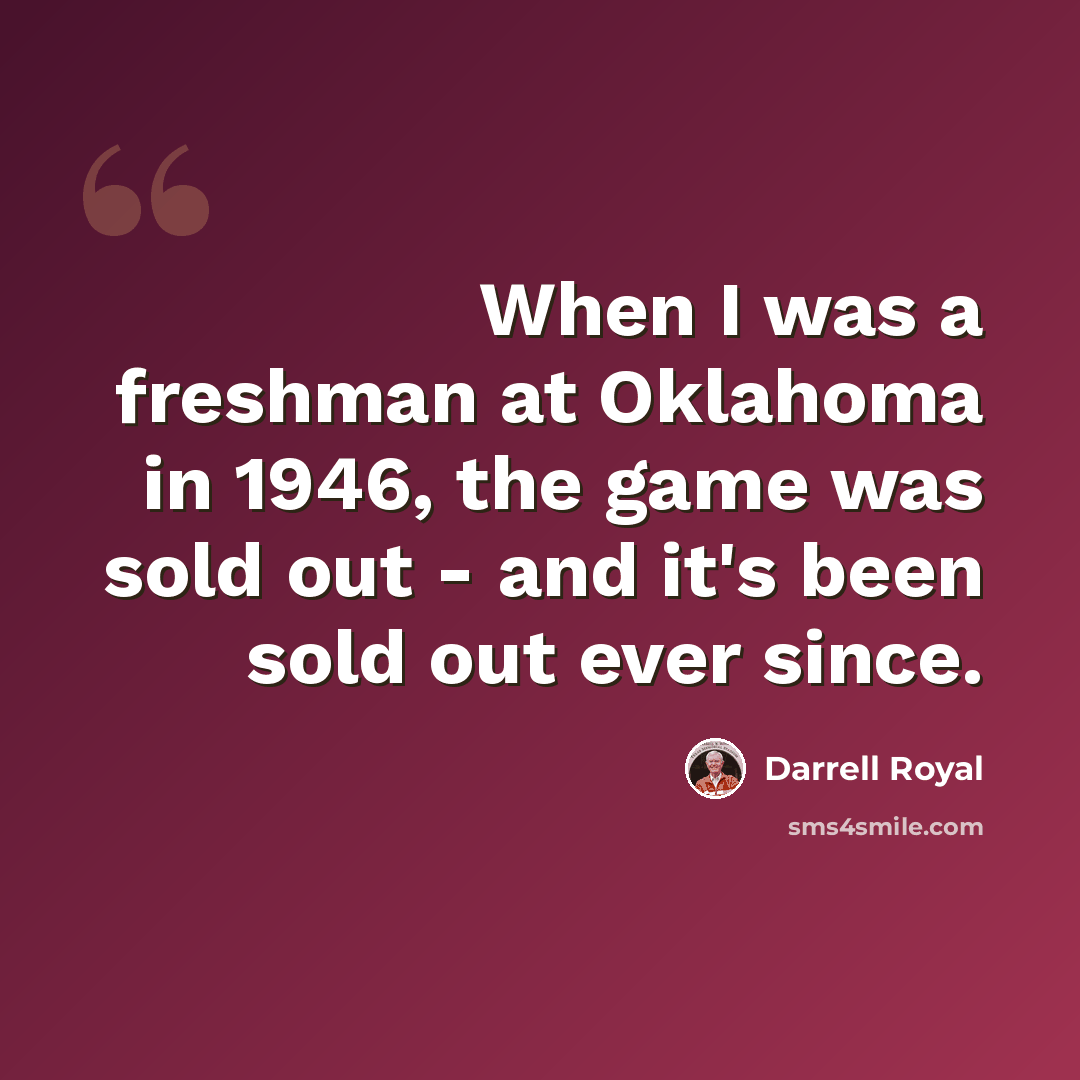 “When I was a freshman at Oklahoma in 1946, the game was sold out - and it's been sold out ever since.” quote by Darrell Royal