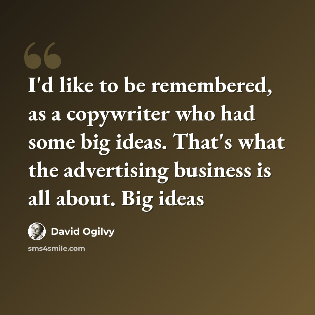 “I'd like to be remembered, as a copywriter who had some big ideas. That's what the advertising business is all about. Big ideas” quote by David Ogilvy