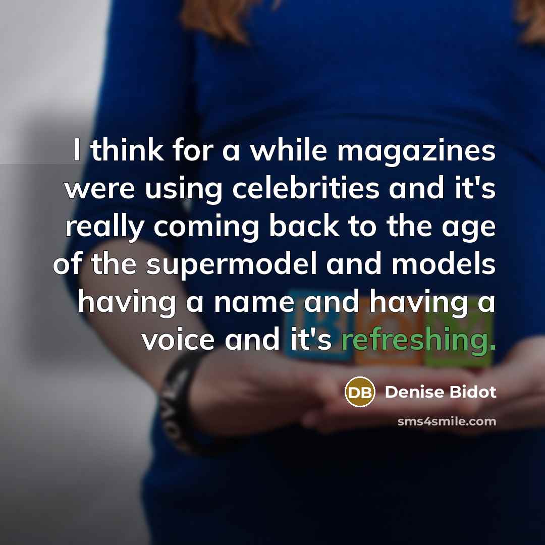 “I think for a while magazines were using celebrities and it's really coming back to the age of the supermodel and models having a name and having a voice and it's refreshing.” quote by Denise Bidot