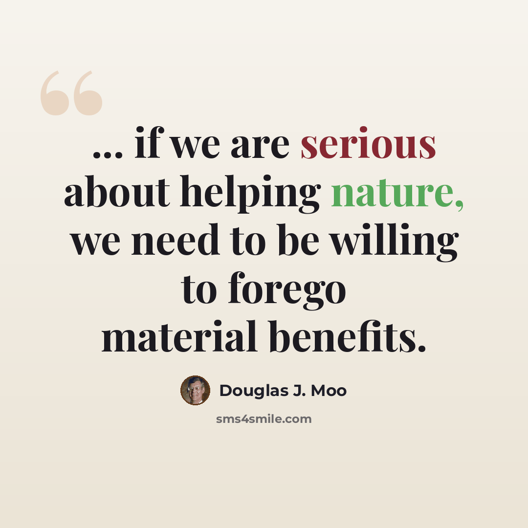 “... if we are serious about helping nature, we need to be willing to forego material benefits.” quote by Douglas J. Moo