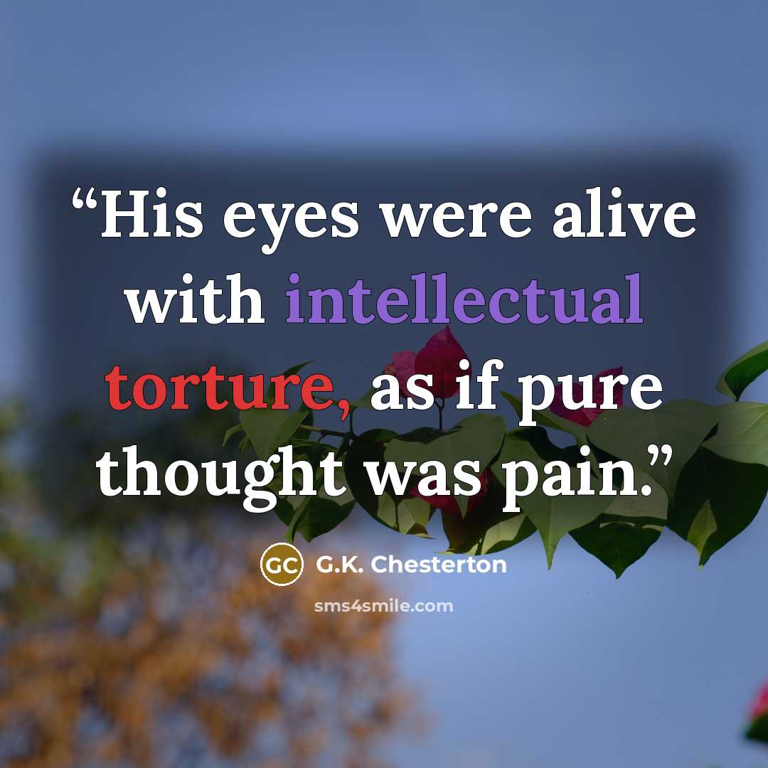 “His eyes were alive with intellectual torture, as if pure thought was pain.” quote by G.K. Chesterton