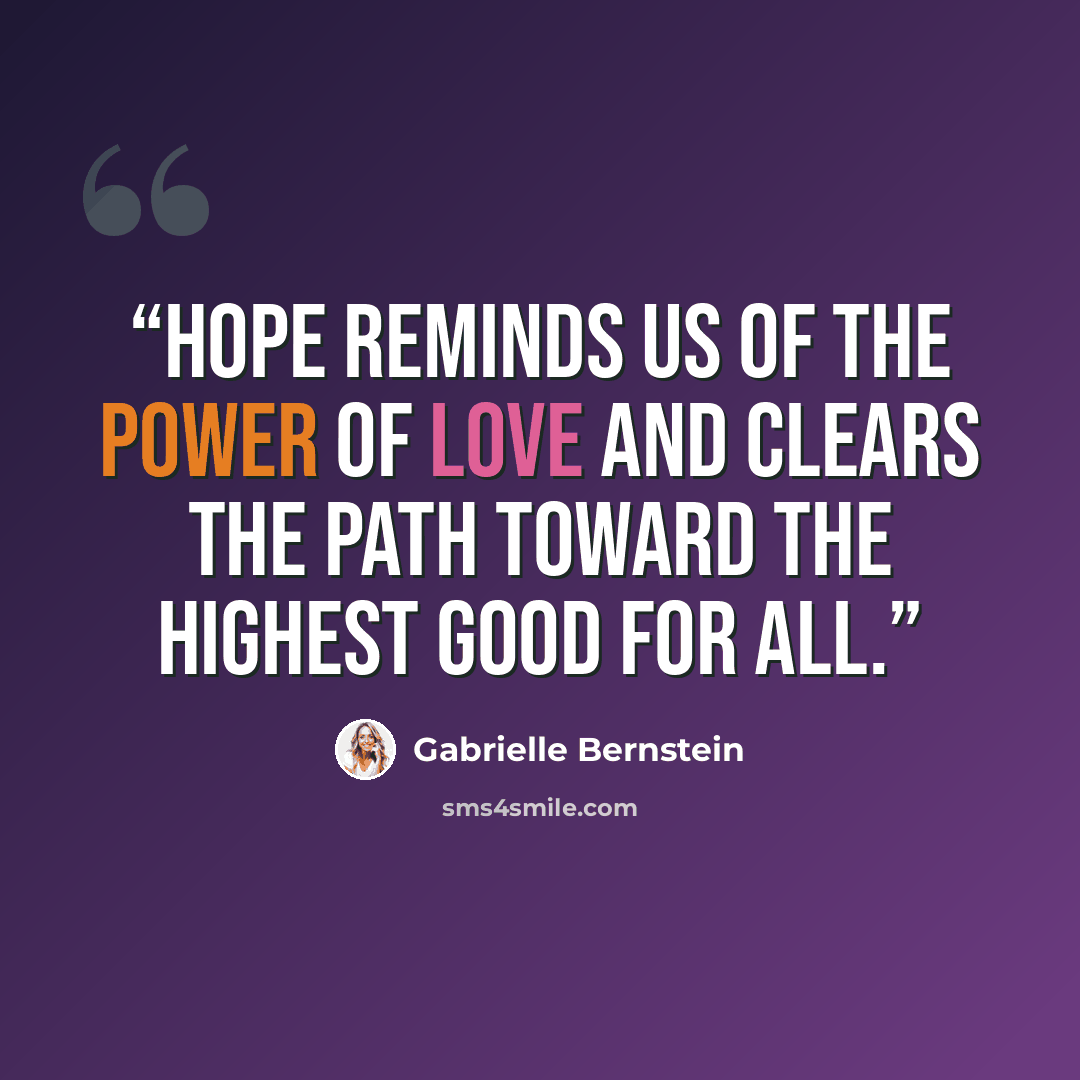 “Hope reminds us of the power of love and clears the path toward the highest good for all.” quote by Gabrielle Bernstein