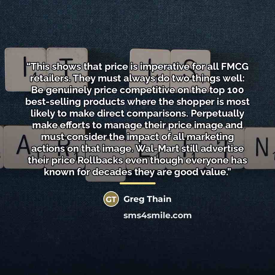 “This shows that price is imperative for all FMCG retailers. They must always do two things well: Be genuinely price competitive on the top 100 best-selling products where the shopper is most likely to make direct comparisons. Perpetually make efforts to manage their price image and must consider…” quote by Greg Thain