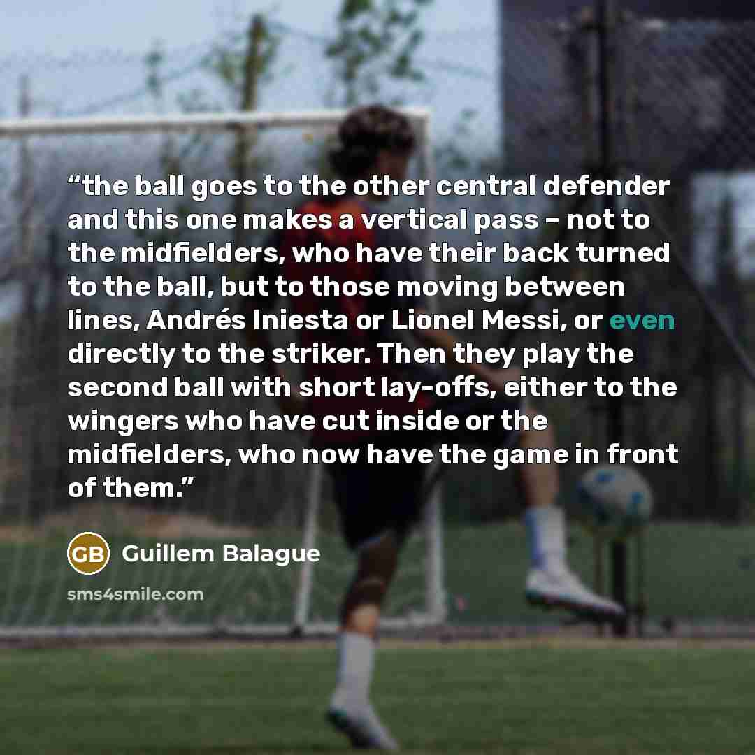 “the ball goes to the other central defender and this one makes a vertical pass – not to the midfielders, who have their back turned to the ball, but to those moving between lines, Andrés Iniesta or Lionel Messi, or even directly to the striker. Then they play the second ball with short lay-offs…” quote by Guillem Balague